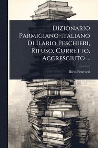 bokomslag Dizionario Parmigiano-italiano Di Ilario Peschieri, Rifuso, Corretto, Accresciuto ...