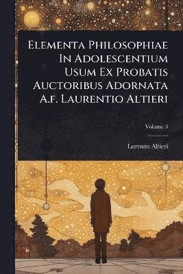 Lorenzo Altieri - Elementa Philosophiae In Adolescentium Usum Ex Probatis Auctoribus Adornata A.f. Laurentio Altieri, Häftad