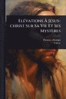 bokomslag ElÃ(c)vations Ã? JÃ(c)sus-christ Sur Sa Vie Et Ses Mystères