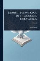 bokomslag Dionysii Petavii Opus De Theologicis Dogmatibus