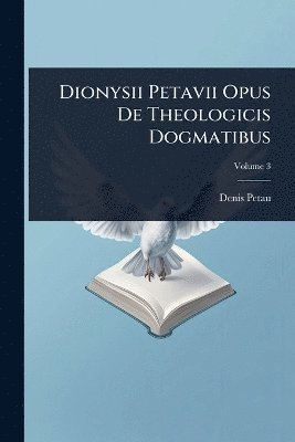 bokomslag Dionysii Petavii Opus De Theologicis Dogmatibus