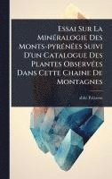 bokomslag Essai Sur La MinÃ(c)ralogie Des Monts-pyrÃ(c)nÃ(c)es Suivi D'un Catalogue Des Plantes ObservÃ(c)es Dans Cette Chaine De Montagnes