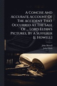 bokomslag Concise And Accurate Account Of The Accident That Occurred At The Sale Of ... Lord Eldin's Pictures, By A Sufferer [j. Howell]