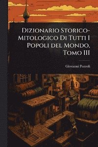 bokomslag Dizionario Storico-Mitologico Di Tutti I Popoli del Mondo, Tomo III