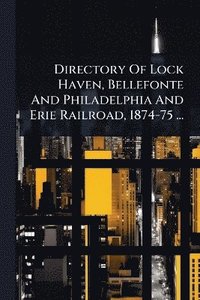 bokomslag Directory Of Lock Haven, Bellefonte And Philadelphia And Erie Railroad, 1874-75 ...