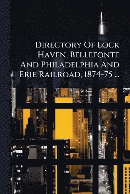bokomslag Directory Of Lock Haven, Bellefonte And Philadelphia And Erie Railroad, 1874-75 ...
