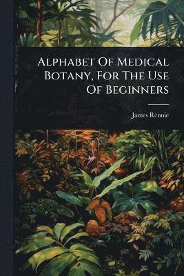 bokomslag Alphabet Of Medical Botany, For The Use Of Beginners