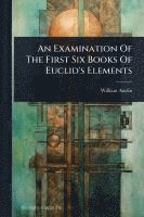 bokomslag An Examination Of The First Six Books Of Euclid's Elements