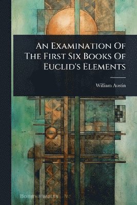 Examination Of The First Six Books Of Euclid's Elements
