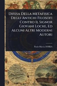 bokomslag Difesa Della Metafisica Degli Antichi Filosofi Contro Il Signor Giovani Locke, Ed Alcuni Altri Moderni Autori