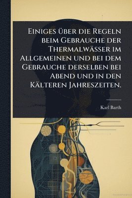 bokomslag Einiges Ã1/4ber die Regeln beim Gebrauche der Thermalwässer im Allgemeinen und bei dem Gebrauche derselben bei Abend und in den Kälteren Jahreszeiten.