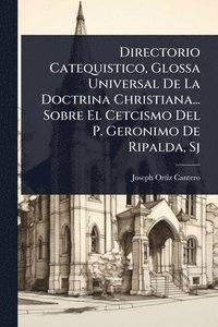 bokomslag Directorio Catequistico, Glossa Universal De La Doctrina Christiana... Sobre El Cetcismo Del P. Geronimo De Ripalda, Sj