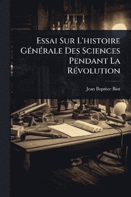 Jean Baptiste Biot - Essai Sur L'histoire GÃ(c)nÃ(c)rale Des Sciences Pendant La RÃ(c)volution, Häftad