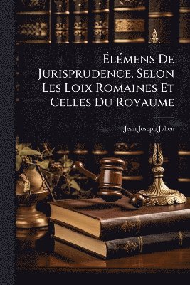 bokomslag Ã¿lÃ(c)mens De Jurisprudence, Selon Les Loix Romaines Et Celles Du Royaume