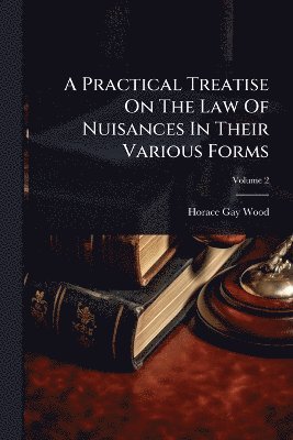 Horace Gay Wood - Practical Treatise On The Law Of Nuisances In Their Various Forms, Häftad