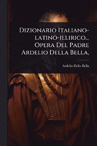 bokomslag Dizionario Italiano-latino-illirico... Opera Del Padre Ardelio Della Bella,