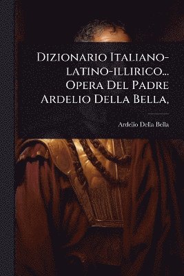 bokomslag Dizionario Italiano-latino-illirico... Opera Del Padre Ardelio Della Bella,