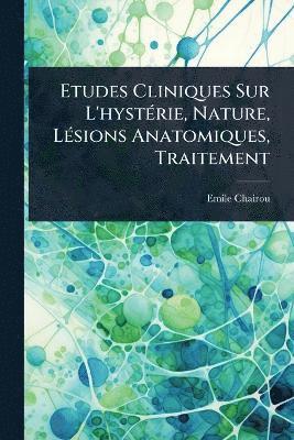 Emile Chairou - Etudes Cliniques Sur L'hystÃ(c)rie, Nature, LÃ(c)sions Anatomiques, Traitement, Häftad