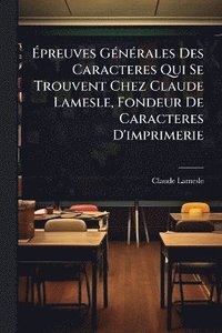 bokomslag Ã¿preuves GÃ(c)nÃ(c)rales Des Caracteres Qui Se Trouvent Chez Claude Lamesle, Fondeur De Caracteres D'imprimerie