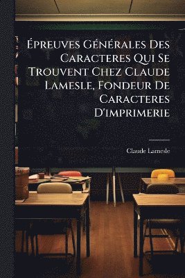 bokomslag Ã¿preuves GÃ(c)nÃ(c)rales Des Caracteres Qui Se Trouvent Chez Claude Lamesle, Fondeur De Caracteres D'imprimerie
