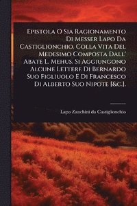 bokomslag Epistola O Sia Ragionamento Di Messer Lapo Da Castiglionchio. Colla Vita Del Medesimo Composta Dall' Abate L. Mehus. Si Aggiungono Alcune Lettere Di Bernardo Suo Figliuolo E Di Francesco Di Alberto...