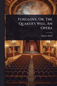 bokomslag Foxglove, Or, The Quaker's Will, An Opera