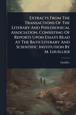 bokomslag Extracts From The Transactions Of The Literary And Philosohical Association, Consisting Of Reports Upon Essays Read At The Bath Literary And Scientifi