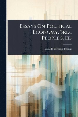 Claude Frã(c)Dã(c)Ric Bastiat, Claude FrÃ©dÃ©ric Bastiat - Essays On Political Economy. 3rd., People's, Ed, Häftad