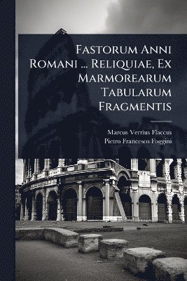 Marcus Verrius Flaccus - Fastorum Anni Romani ... Reliquiae, Ex Marmorearum Tabularum Fragmentis, Häftad