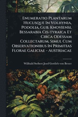 bokomslag Enumeratio Plantarum Hucusque In Volhynia, Podolia, Gub. Knoviensi, Bessarabia Cis-tyraica Et Circa Odessam Collectarum, Simul Cum Observationibus In