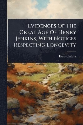 Henry Jenkins - Evidences Of The Great Age Of Henry Jenkins, With Notices Respecting Longevity, Häftad