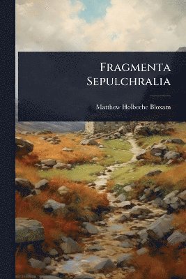 Matthew Holbeche Bloxam - Fragmenta Sepulchralia, Häftad