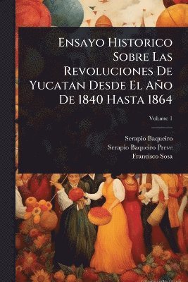 Serapio Baqueiro, Francisco Sosa - Ensayo Historico Sobre Las Revoluciones De Yucatan Desde El Año De 1840 Hasta 1864, Häftad