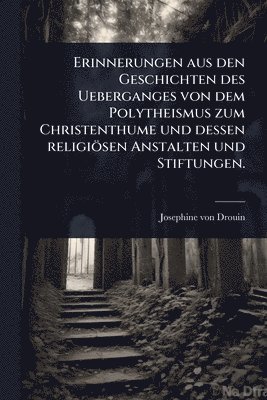 bokomslag Erinnerungen aus den Geschichten des Ueberganges von dem Polytheismus zum Christenthume und dessen religiösen Anstalten und Stiftungen.