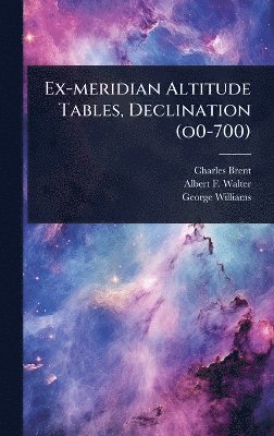Charles Brent, George Williams - Ex-meridian Altitude Tables, Declination (o0-700), Inbunden