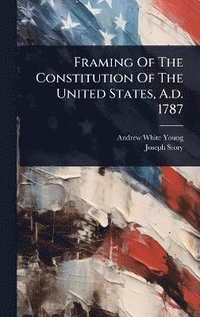 bokomslag Framing Of The Constitution Of The United States, A.d. 1787