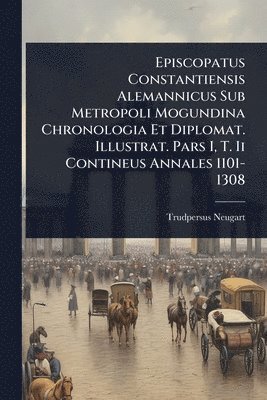 bokomslag Episcopatus Constantiensis Alemannicus Sub Metropoli Mogundina Chronologia Et Diplomat. Illustrat. Pars I, T. Ii Contineus Annales 1101-1308