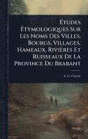 bokomslag Ã?tudes Ã?tymologiques Sur Les Noms Des Villes, Bourgs, Villages, Hameaux, Rivières Et Ruisseaux De La Province Du Brabant