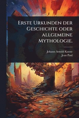 Erste Urkunden der Geschichte oder allgemeine Mythologie.
