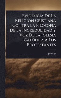 bokomslag Evidencia De La ReligiÃ3n Cristiana Contra La Filosofia De La Incredulidad Y Voz De La Iglesia CatÃ3lica A Los Protestantes