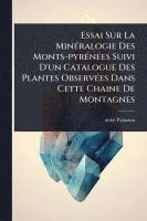 bokomslag Essai Sur La MinÃ(c)ralogie Des Monts-pyrÃ(c)nÃ(c)es Suivi D'un Catalogue Des Plantes ObservÃ(c)es Dans Cette Chaine De Montagnes