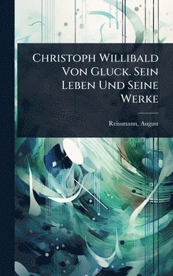 bokomslag Christoph Willibald Von Gluck. Sein Leben Und Seine Werke