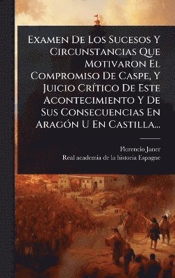 Florencio Janer - Examen De Los Sucesos Y Circunstancias Que Motivaron El Compromiso De Caspe, Y Juicio CrÃ-tico De Este Acontecimiento Y De Sus Consecuencias En AragÃ3n U En Castilla..., Inbunden