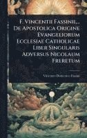 bokomslag F. Vincentii Fassinii, ... De Apostolica Origine Evangeliorum Ecclesiae Catholicae Liber Singularis Adversus Nicolaum Freretum