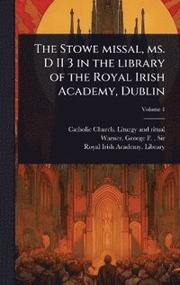 bokomslag The Stowe missal, ms. D II 3 in the library of the Royal Irish Academy, Dublin