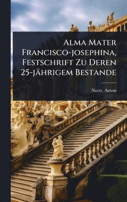 bokomslag Alma Mater Francisco-josephina, Festschrift Zu Deren 25-jährigem Bestande
