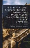 bokomslag Histoire De L'empire D'autriche Depuis Les Temps Les Plus ReculÃ(c)s Jusqu'au Règne De Ferdinand I., Empereur D'autriche