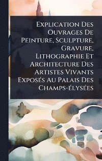 bokomslag Explication Des Ouvrages De Peinture, Sculpture, Gravure, Lithographie Et Architecture Des Artistes Vivants ExposÃ(c)s Au Palais Des Champs-Ã(c)lysÃ(c)es