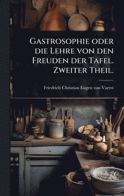 bokomslag Gastrosophie oder die Lehre von den Freuden der Tafel. Zweiter Theil.