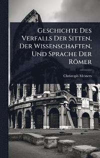 bokomslag Geschichte Des Verfalls Der Sitten, Der Wissenschaften, Und Sprache Der Römer